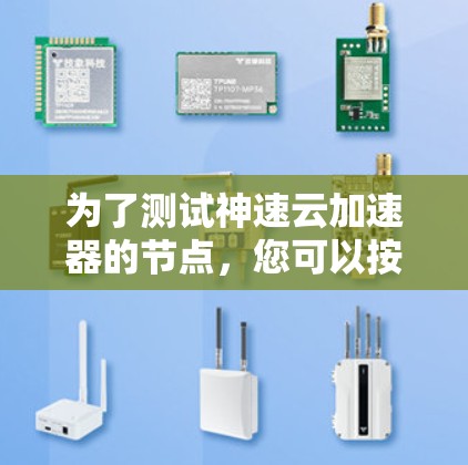 为了测试神速云加速器的节点,您可以按照以下步骤进行 为了测试神速云加速器的节点,您可以按照以下步骤进行