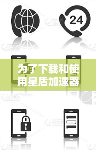 为了下载和使用星盾加速器,您可以按照以下步骤进行 为了下载和使用星盾加速器,您可以按照以下步骤进行