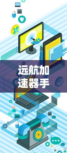 远航加速器手机版,助力高效出行,开启无尽可能 远航加速器手机版,助力高效出行,开启无尽可能
