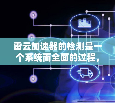雷云加速器的检测是一个系统而全面的过程,旨在确保其有效防护辐射并达到预期性能。以下是对雷云加速器检测的详细步骤和方法 雷云加速器的检测是一个系统而全面的过程,旨在确保其有效防护辐射并达到预期性能。以下是对雷云加速器检测的详细步骤和方法