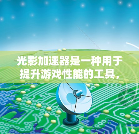 光影加速器是一种用于提升游戏性能的工具，通常用于加速游戏加载、运行或完成任务。以下是一些常见的光影加速器下载链接和步骤