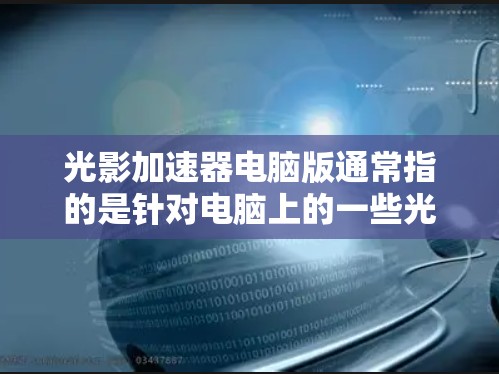 光影加速器电脑版通常指的是针对电脑上的一些光影优化工具或加速器,旨在提升画面效果、增强光影表现,或者优化视频播放性能。以下是一些可能与光影加速器相关的工具和功能 光影加速器电脑版通常指的是针对电脑上的一些光影优化工具或加速器,旨在提升画面效果、增强光影表现,或者优化视频播放性能。以下是一些可能与光影加速器相关的工具和功能