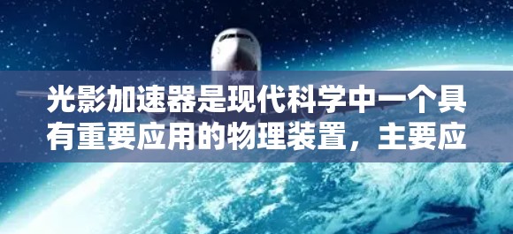 光影加速器是现代科学中一个具有重要应用的物理装置，主要应用于光的加速和优化传播。以下是对光影加速器的详细分析
