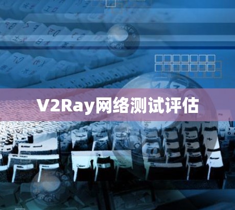 V2Ray网络测试评估 V2Ray网络测试评估
