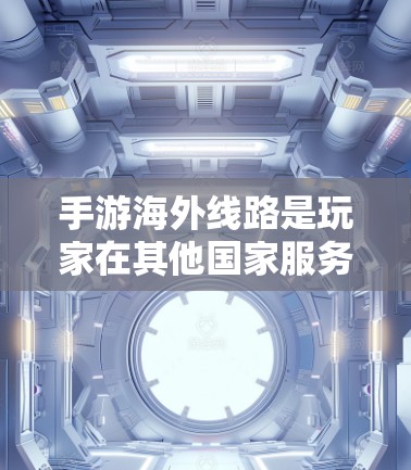 手游海外线路是玩家在其他国家服务器上进行游戏的活动。以下是一些关于手游海外线路的详细信息
