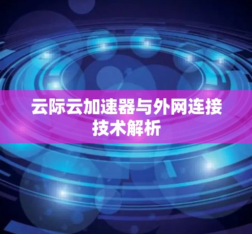 云际云加速器与外网连接技术解析