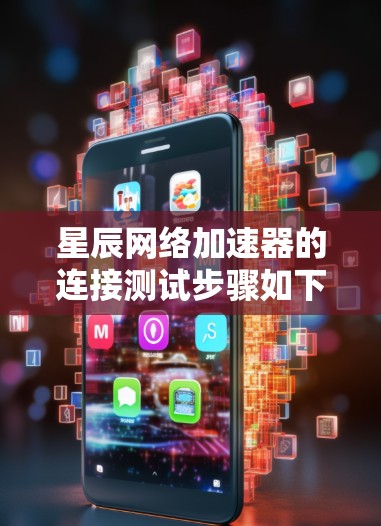 星辰网络加速器的连接测试步骤如下