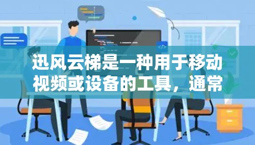 迅风云梯是一种用于移动视频或设备的工具，通常在移动设备上使用。以下是一个清晰的使用步骤指南