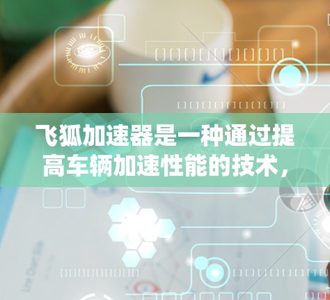 飞狐加速器是一种通过提高车辆加速性能的技术,通常结合新能源汽车的性能提升,例如电动增压、混合动力系统等。在高速公路上,飞狐加速器的应用可能主要体现在以下几个方面 飞狐加速器是一种通过提高车辆加速性能的技术,通常结合新能源汽车的性能提升,例如电动增压、混合动力系统等。在高速公路上,飞狐加速器的应用可能主要体现在以下几个方面