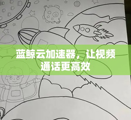 蓝鲸云加速器,让视频通话更高效 蓝鲸云加速器,让视频通话更高效