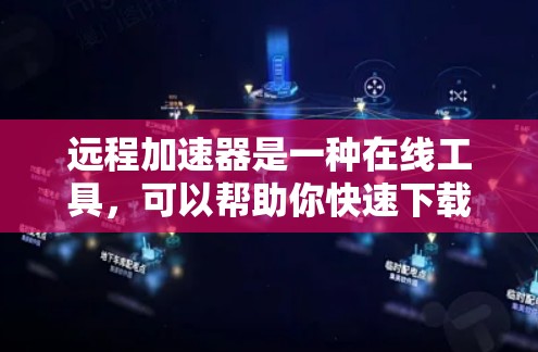 远程加速器是一种在线工具,可以帮助你快速下载和观看大量文件和视频,尤其是对于那些经常需要下载大量文件的用户来说,远程加速器可以大大提升下载速度 远程加速器是一种在线工具,可以帮助你快速下载和观看大量文件和视频,尤其是对于那些经常需要下载大量文件的用户来说,远程加速器可以大大提升下载速度