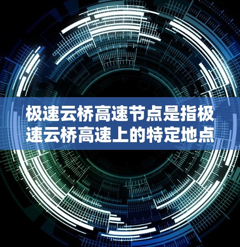 极速云桥高速节点是指极速云桥高速上的特定地点或区域,通常涉及交通监控、安全检查、秩序维护、车流管理等多个方面。以下是对极速云桥高速节点的详细介绍 极速云桥高速节点是指极速云桥高速上的特定地点或区域,通常涉及交通监控、安全检查、秩序维护、车流管理等多个方面。以下是对极速云桥高速节点的详细介绍