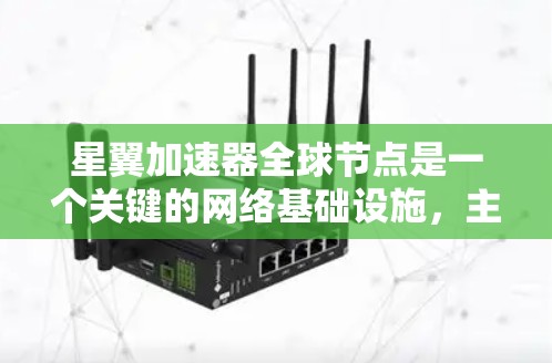星翼加速器全球节点是一个关键的网络基础设施,主要负责连接多个星翼加速器社区,提供加速、连接、协调和监控等功能。以下是详细的总结 星翼加速器全球节点是一个关键的网络基础设施,主要负责连接多个星翼加速器社区,提供加速、连接、协调和监控等功能。以下是详细的总结