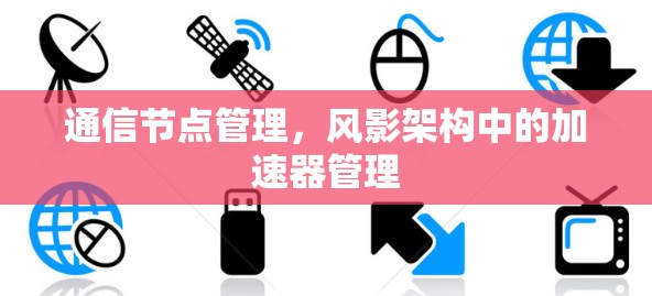 通信节点管理，风影架构中的加速器管理