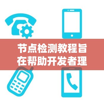节点检测教程旨在帮助开发者理解和操作节点检测功能，用于监控和管理计算机系统的节点状态。以下是对节点检测教程的总结和建议，适用于从基础到高级的层次