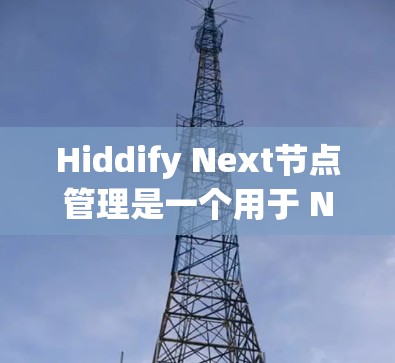 Hiddify Next节点管理是一个用于 Next.js 中的 Next 节点管理的工具。以下是 Hiddify Next 节点管理的步骤和注意事项