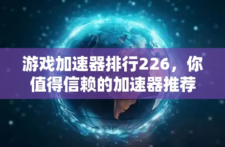 游戏加速器排行226,你值得信赖的加速器推荐 游戏加速器排行226,你值得信赖的加速器推荐