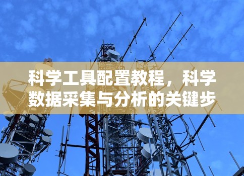 科学工具配置教程,科学数据采集与分析的关键步骤 科学工具配置教程,科学数据采集与分析的关键步骤