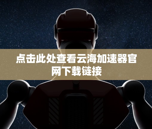 点击此处查看云海加速器官网下载链接 点击此处查看云海加速器官网下载链接
