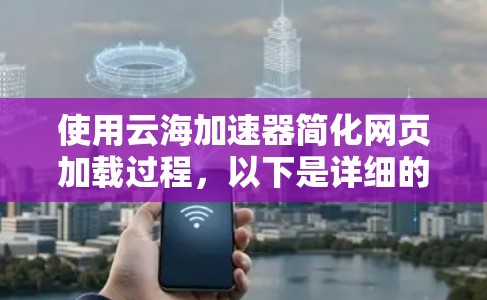 使用云海加速器简化网页加载过程，以下是详细的步骤指南