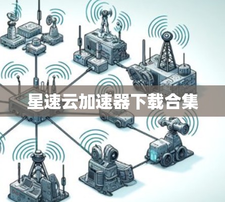 星速云加速器下载合集 星速云加速器下载合集