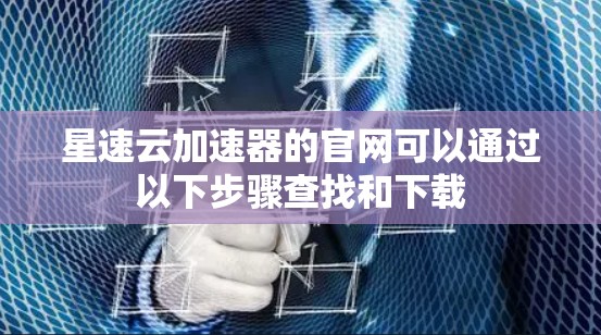 星速云加速器的官网可以通过以下步骤查找和下载 星速云加速器的官网可以通过以下步骤查找和下载