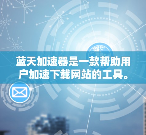 蓝天加速器是一款帮助用户加速下载网站的工具。为了访问和连接到海外服务器,建议按照以下步骤操作 蓝天加速器是一款帮助用户加速下载网站的工具。为了访问和连接到海外服务器,建议按照以下步骤操作